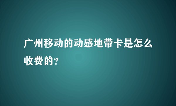 广州移动的动感地带卡是怎么收费的？