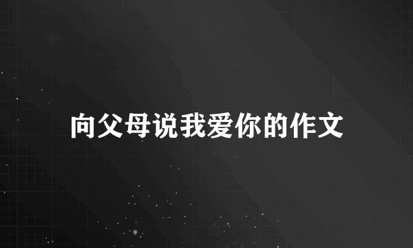 向父母说我爱你的作文