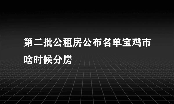 第二批公租房公布名单宝鸡市啥时候分房