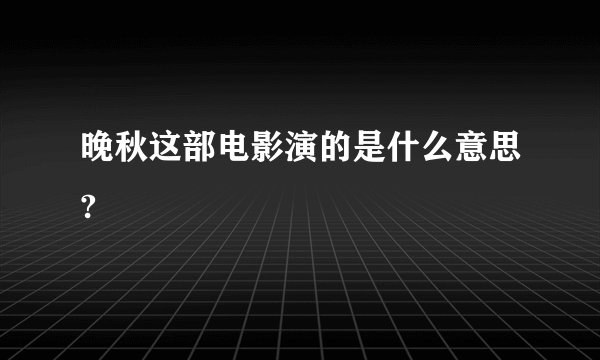 晚秋这部电影演的是什么意思?