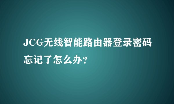 JCG无线智能路由器登录密码忘记了怎么办？
