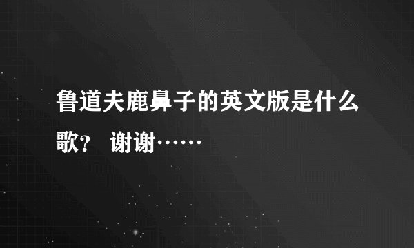 鲁道夫鹿鼻子的英文版是什么歌？ 谢谢……