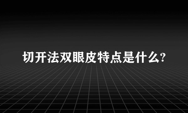 切开法双眼皮特点是什么?