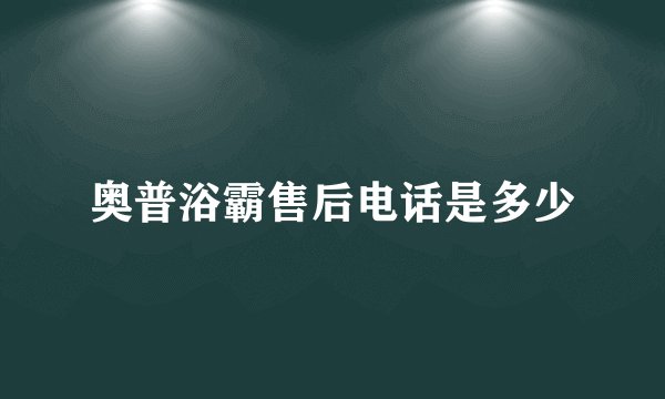 奥普浴霸售后电话是多少