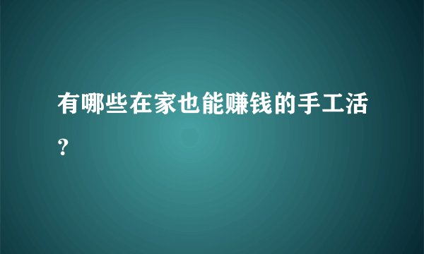 有哪些在家也能赚钱的手工活？