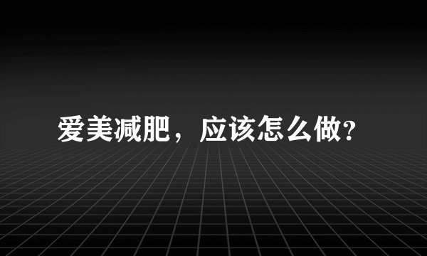 爱美减肥，应该怎么做？