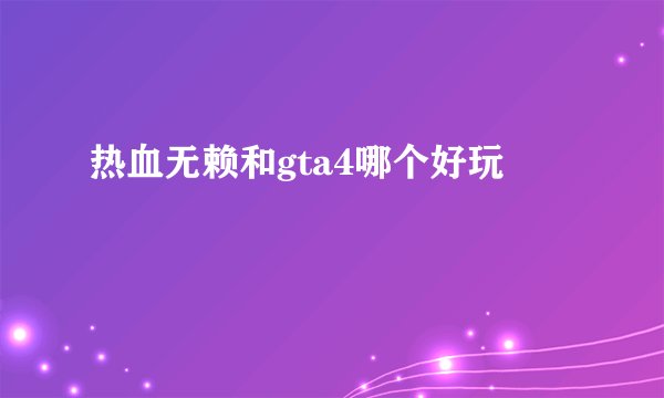 热血无赖和gta4哪个好玩