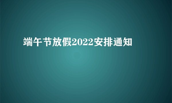 端午节放假2022安排通知