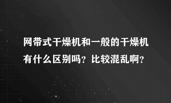 网带式干燥机和一般的干燥机有什么区别吗？比较混乱啊？