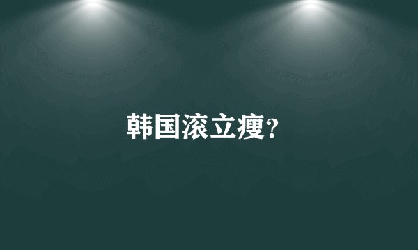 韩国滚立瘦？