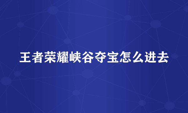 王者荣耀峡谷夺宝怎么进去