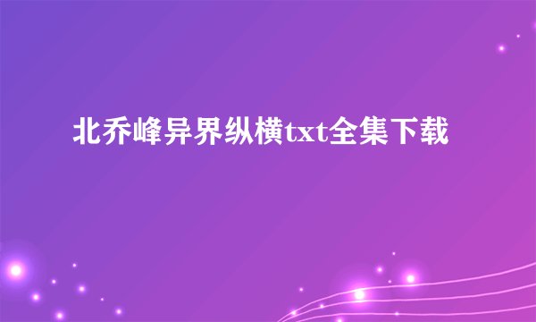 北乔峰异界纵横txt全集下载