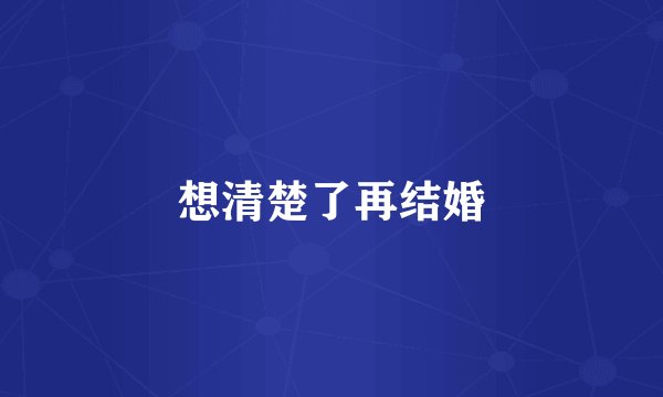 想清楚了再结婚