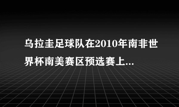 乌拉圭足球队在2010年南非世界杯南美赛区预选赛上有没有被淘汰？