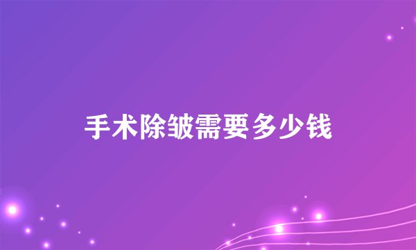 手术除皱需要多少钱