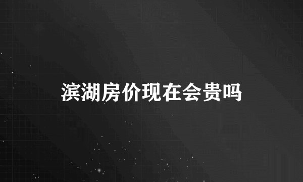 滨湖房价现在会贵吗