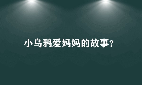 小乌鸦爱妈妈的故事？