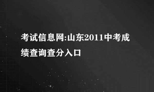 考试信息网:山东2011中考成绩查询查分入口