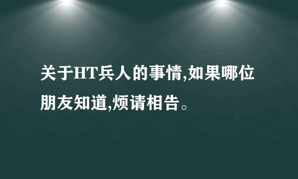 关于HT兵人的事情,如果哪位朋友知道,烦请相告。
