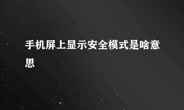 手机屏上显示安全模式是啥意思