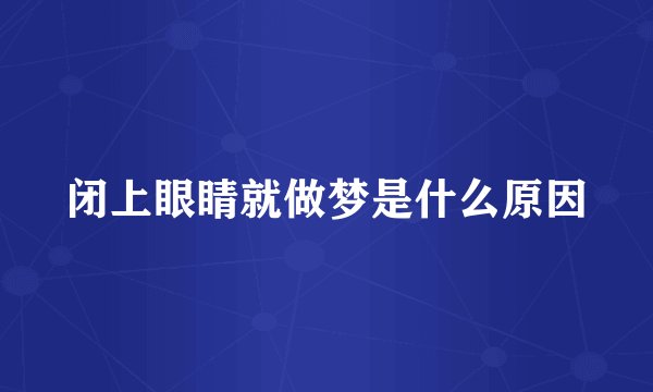 闭上眼睛就做梦是什么原因
