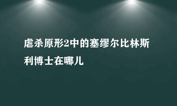 虐杀原形2中的塞缪尔比林斯利博士在哪儿