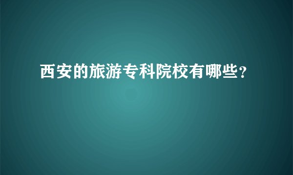 西安的旅游专科院校有哪些？