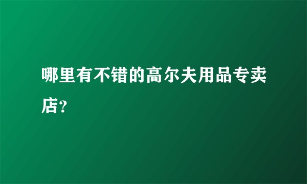 哪里有不错的高尔夫用品专卖店？
