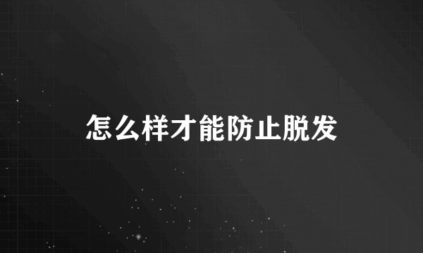 怎么样才能防止脱发