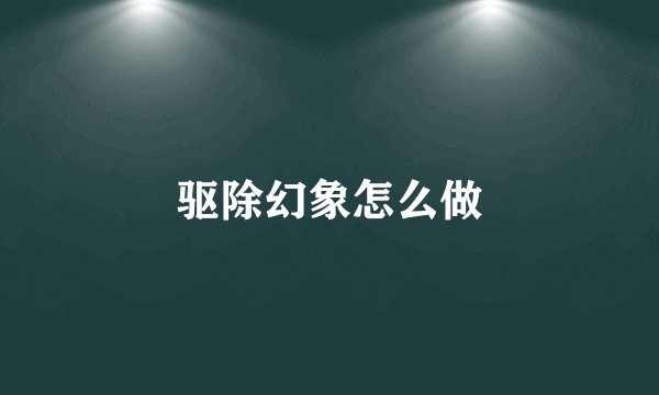 驱除幻象怎么做