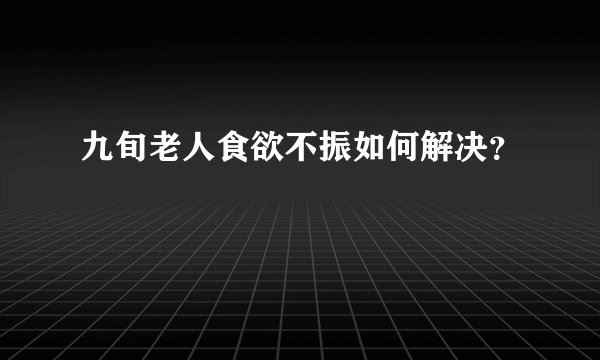 九旬老人食欲不振如何解决？