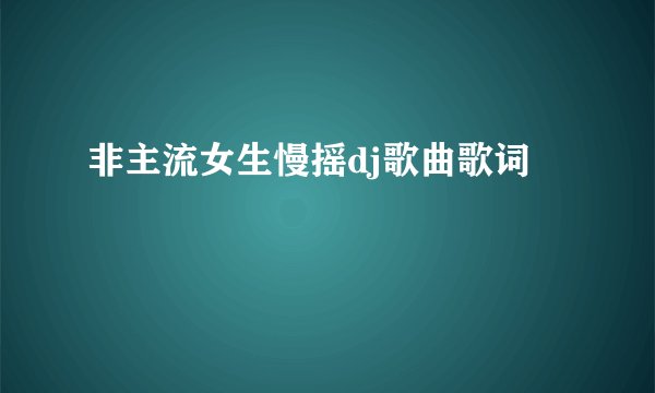 非主流女生慢摇dj歌曲歌词