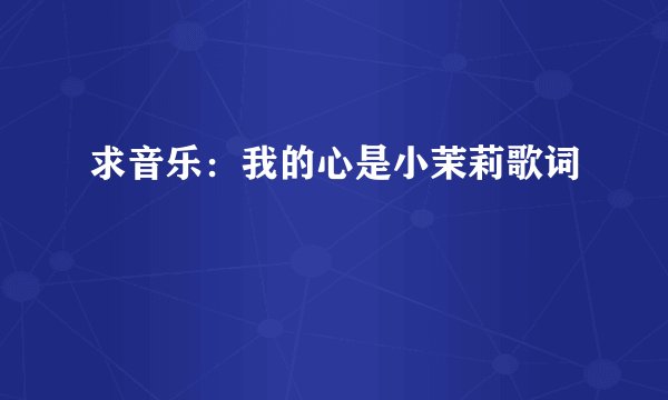 求音乐:我的心是小茉莉歌词