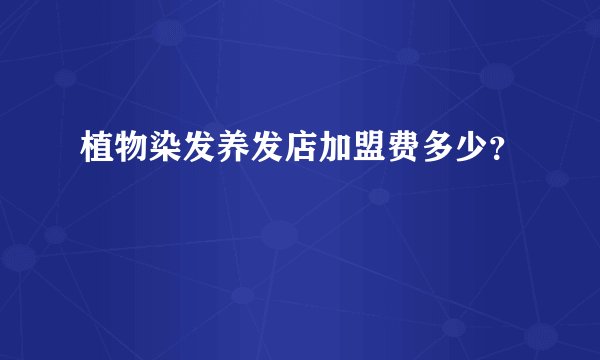植物染发养发店加盟费多少？