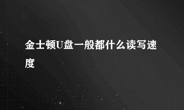 金士顿U盘一般都什么读写速度