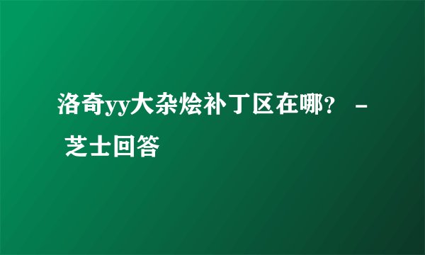 洛奇yy大杂烩补丁区在哪？ - 芝士回答