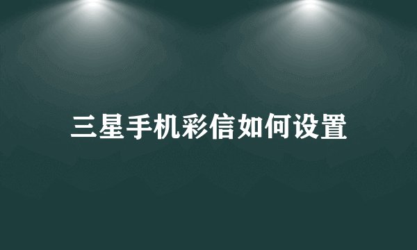 三星手机彩信如何设置