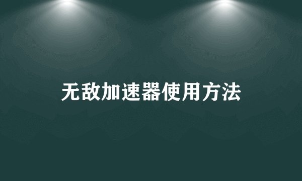 无敌加速器使用方法