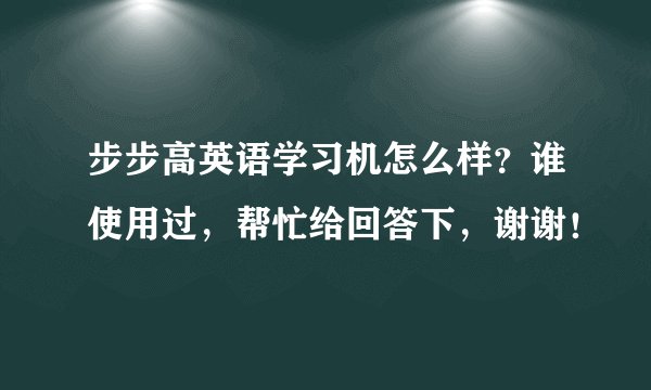 步步高英语学习机怎么样？谁使用过，帮忙给回答下，谢谢！