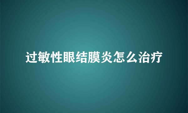 过敏性眼结膜炎怎么治疗
