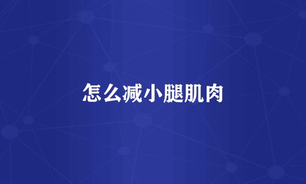 怎么减小腿肌肉