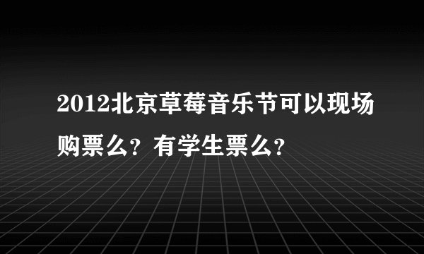 2012北京草莓音乐节可以现场购票么？有学生票么？