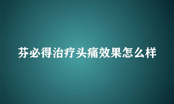 芬必得治疗头痛效果怎么样