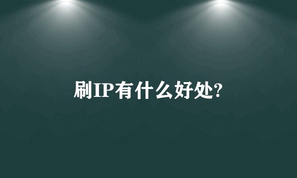 刷IP有什么好处?