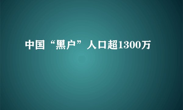 中国“黑户”人口超1300万
