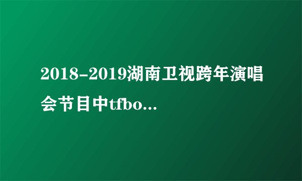 2018-2019湖南卫视跨年演唱会节目中tfboys有合体吗