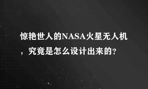 惊艳世人的NASA火星无人机，究竟是怎么设计出来的？