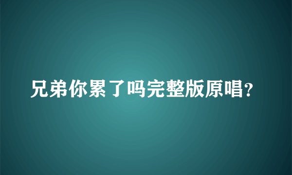 兄弟你累了吗完整版原唱?