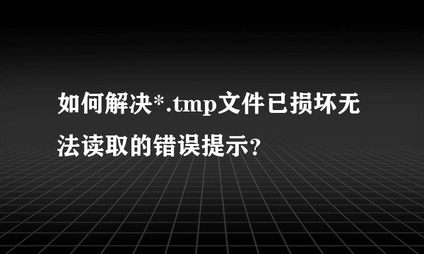 如何解决*.tmp文件已损坏无法读取的错误提示?