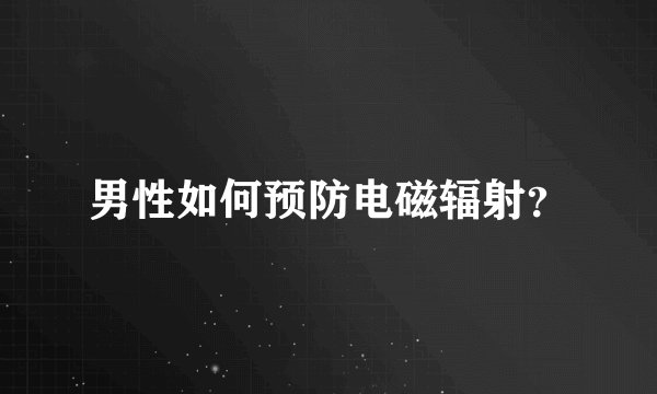 男性如何预防电磁辐射?